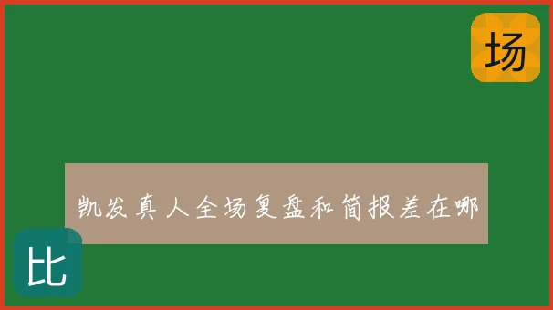 凯发真人全场复盘和简报差在哪