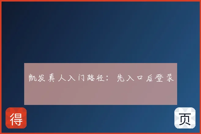 凯发真人入门路径:先入口后登录