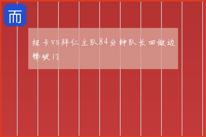 纽卡vs拜仁主队84分钟队长回做边锋破门