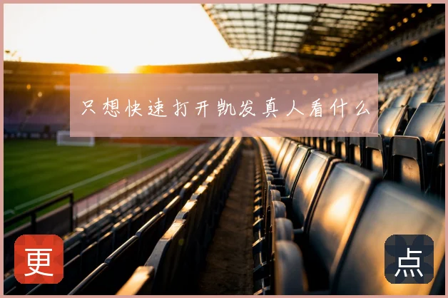 只想快速打开凯发真人看什么