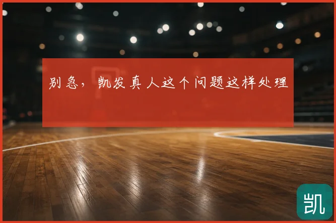 别急,凯发真人这个问题这样处理