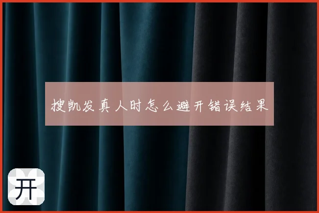 搜凯发真人时怎么避开错误结果